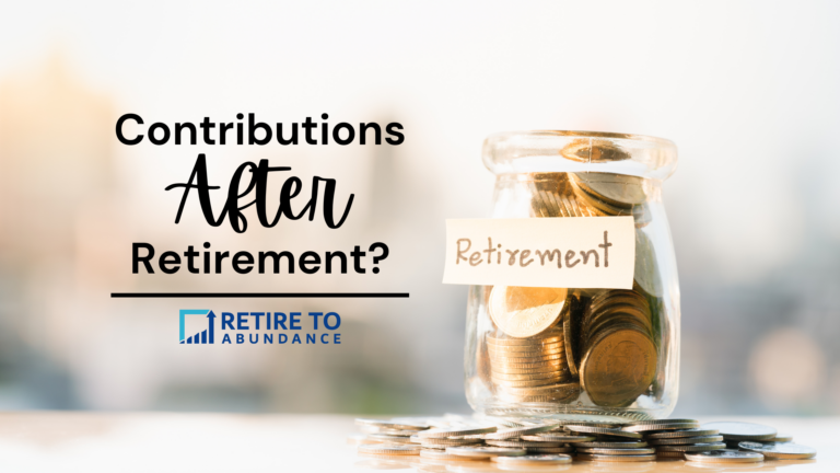 Blog image of retirement money jar with words "contributions after retirement?" from Retire to Abundance.